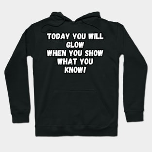 Today You Will Glow When You Show What You Know Hoodie